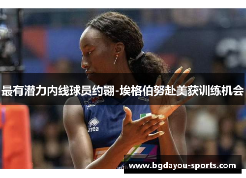最有潜力内线球员约翾-埃格伯努赴美获训练机会