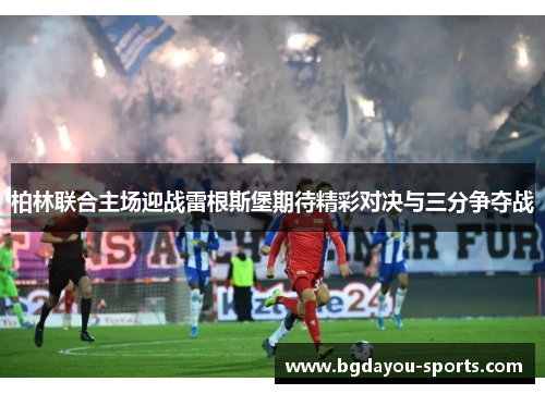 柏林联合主场迎战雷根斯堡期待精彩对决与三分争夺战
